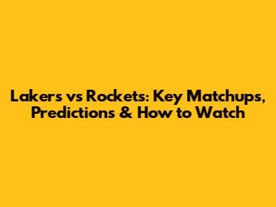 Lakers vs Rockets: Key Matchups, Predictions & How to Watch