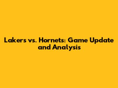 Lakers vs. Hornets: Game Update and Analysis