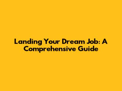 Landing Your Dream Job: A Comprehensive Guide