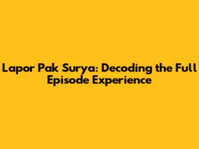 Lapor Pak Surya: Decoding the Full Episode Experience