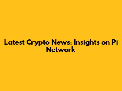 Latest Crypto News: Insights on Pi Network