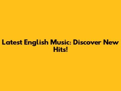 Latest English Music: Discover New Hits!