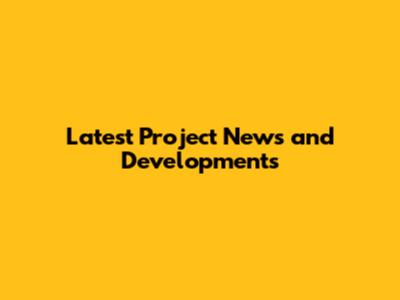 Latest Project News and Developments