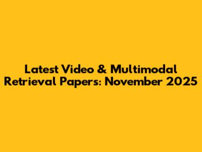 Latest Video & Multimodal Retrieval Papers: November 2025