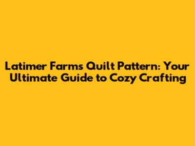 Latimer Farms Quilt Pattern: Your Ultimate Guide to Cozy Crafting