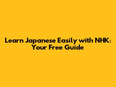 Learn Japanese Easily with NHK: Your Free Guide
