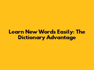 Learn New Words Easily: The Dictionary Advantage