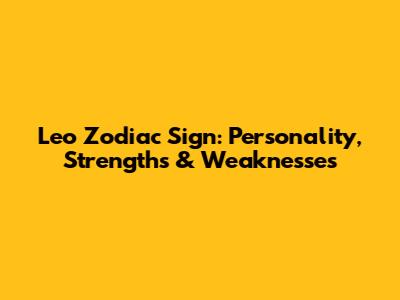 Leo Zodiac Sign: Personality, Strengths & Weaknesses