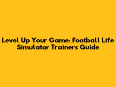 Level Up Your Game: Football Life Simulator Trainers Guide