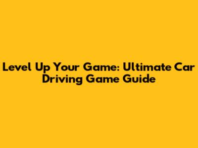 Level Up Your Game: Ultimate Car Driving Game Guide