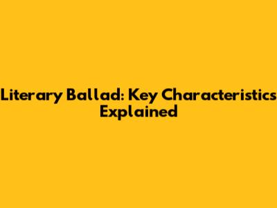 Literary Ballad: Key Characteristics Explained