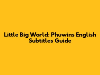 Little Big World: Phuwin's English Subtitles Guide