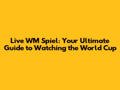 Live WM Spiel: Your Ultimate Guide to Watching the World Cup