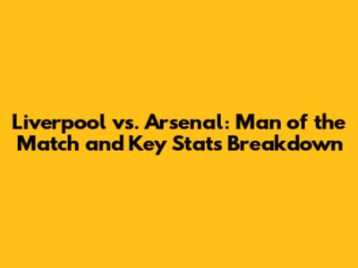 Liverpool vs. Arsenal: Man of the Match and Key Stats Breakdown