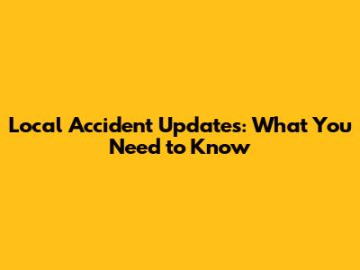Local Accident Updates: What You Need to Know