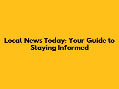 Local News Today: Your Guide to Staying Informed
