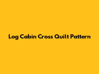 Log Cabin Cross Quilt Pattern