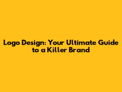 Logo Design: Your Ultimate Guide to a Killer Brand