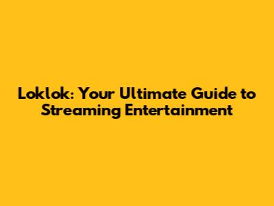 Loklok: Your Ultimate Guide to Streaming Entertainment