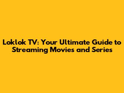 Loklok TV: Your Ultimate Guide to Streaming Movies and Series