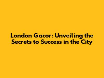 London Gacor: Unveiling the Secrets to Success in the City