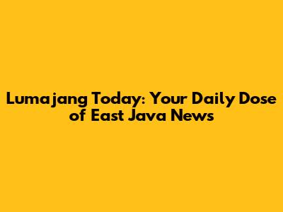 Lumajang Today: Your Daily Dose of East Java News
