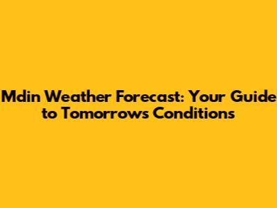 M'din Weather Forecast: Your Guide to Tomorrow's Conditions