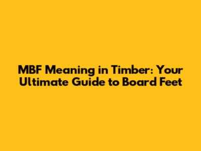 MBF Meaning in Timber: Your Ultimate Guide to Board Feet