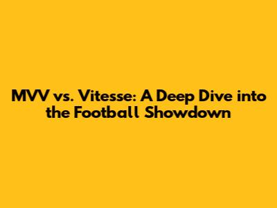 MVV vs. Vitesse: A Deep Dive into the Football Showdown