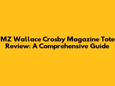 MZ Wallace Crosby Magazine Tote Review: A Comprehensive Guide