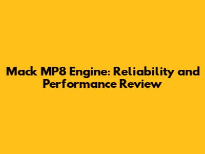 Mack MP8 Engine: Reliability and Performance Review
