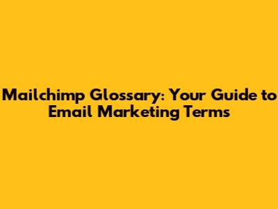 Mailchimp Glossary: Your Guide to Email Marketing Terms