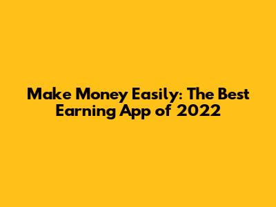Make Money Easily: The Best Earning App of 2022