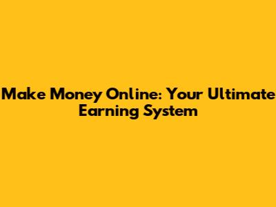 Make Money Online: Your Ultimate Earning System