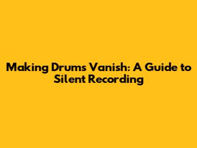 Making Drums Vanish: A Guide to Silent Recording