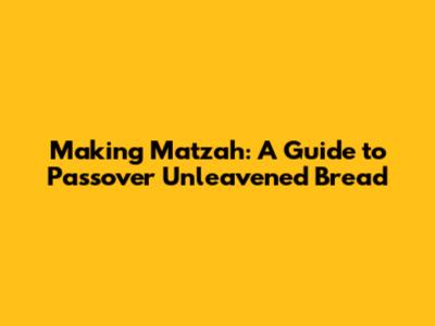 Making Matzah: A Guide to Passover Unleavened Bread