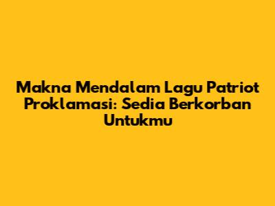 Makna Mendalam Lagu Patriot Proklamasi: Sedia Berkorban Untukmu