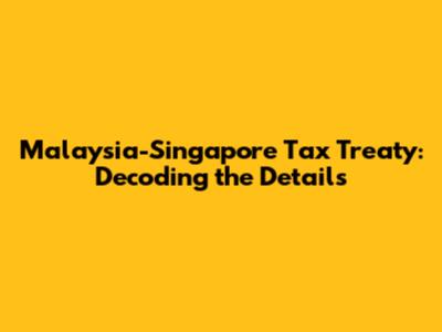 Malaysia-Singapore Tax Treaty: Decoding the Details