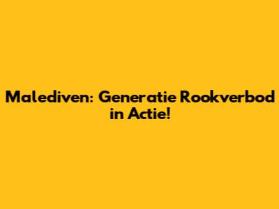 Malediven: Generatie Rookverbod in Actie!