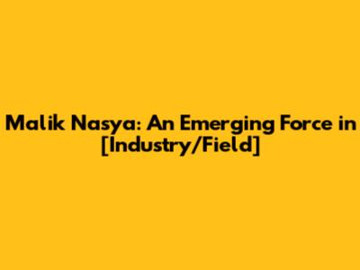 Malik Nasya: An Emerging Force in [Industry/Field]