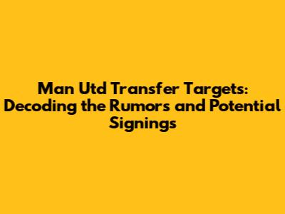 Man Utd Transfer Targets: Decoding the Rumors and Potential Signings