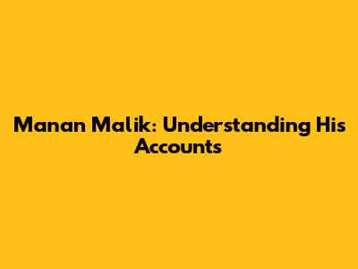 Manan Malik: Understanding His Accounts