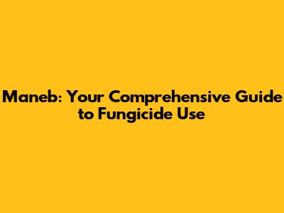 Maneb: Your Comprehensive Guide to Fungicide Use