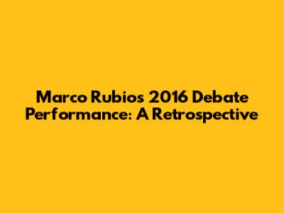 Marco Rubio's 2016 Debate Performance: A Retrospective