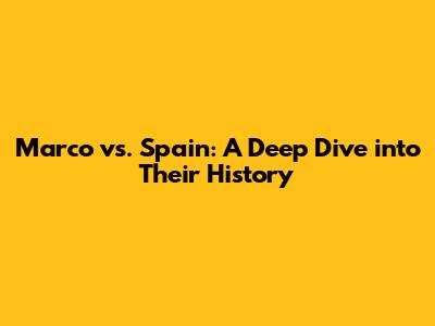 Marco vs. Spain: A Deep Dive into Their History