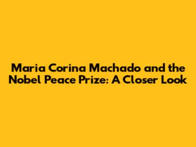 Maria Corina Machado and the Nobel Peace Prize: A Closer Look