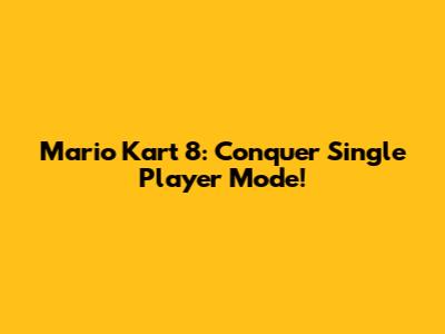 Mario Kart 8: Conquer Single Player Mode!