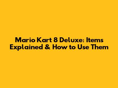 Mario Kart 8 Deluxe: Items Explained & How to Use Them