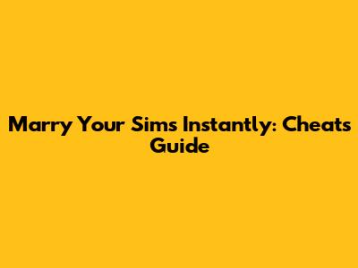 Marry Your Sims Instantly: Cheats Guide