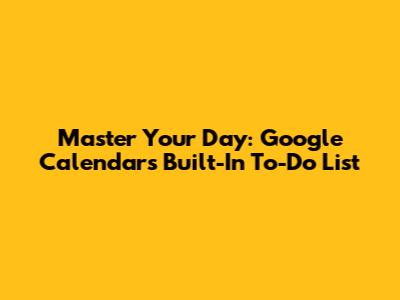 Master Your Day: Google Calendar's Built-In To-Do List